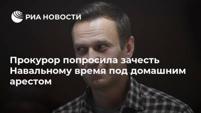 Прокурор попросила зачесть Навальному время под домашним арестом