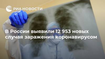 В России выявили 12 953 новых случая заражения коронавирусом