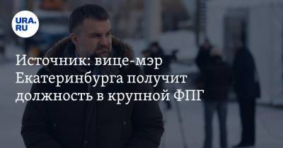 Источник: вице-мэр Екатеринбурга получит должность в крупной ФПГ