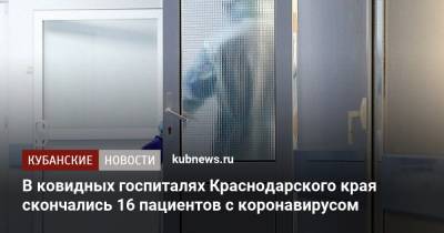 В ковидных госпиталях Краснодарского края скончались 16 пациентов с коронавирусом