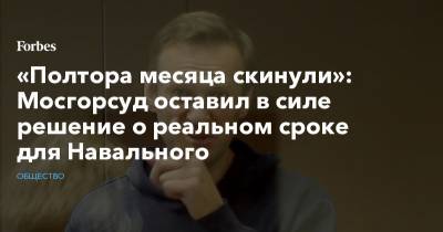 «Полтора месяца скинули»: Мосгорсуд оставил в силе решение о реальном сроке для Навального