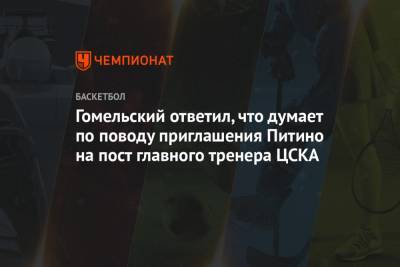 Гомельский ответил, что думает по поводу приглашения Питино на пост главного тренера ЦСКА