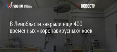 В Ленобласти закрыли еще 400 временных «коронавирусных» коек