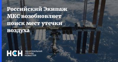 Российский Экипаж МКС возобновляет поиск мест утечки воздуха