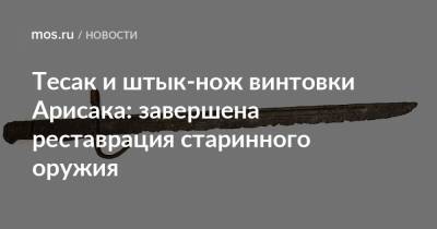 Тесак и штык-нож винтовки Арисака: завершена реставрация старинного оружия - mos.ru