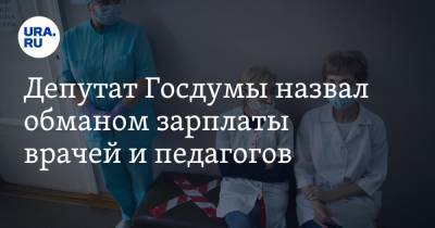 Депутат Госдумы назвал обманом зарплаты врачей и педагогов