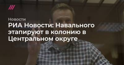 РИА Новости: Навального этапируют в колонию в Центральном округе