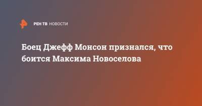 Боец Джефф Монсон признался, что боится Максима Новоселова