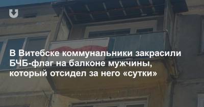 В Витебске коммунальники закрасили БЧБ-флаг на балконе мужчины, который отсидел за него «сутки»