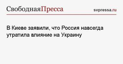 В Киеве заявили, что Россия навсегда утратила влияние на Украину