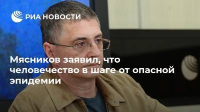 Мясников заявил, что человечество в шаге от опасной эпидемии