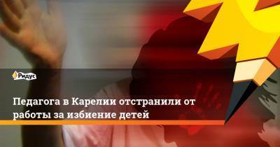 Геннадий Сараев - Педагога вКарелии отстранили отработы заизбиение детей - ridus.ru - Петрозаводск - республика Карелия