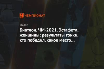 Биатлон, ЧМ-2021. Эстафета, женщины: результаты гонки, кто победил, какое место у России