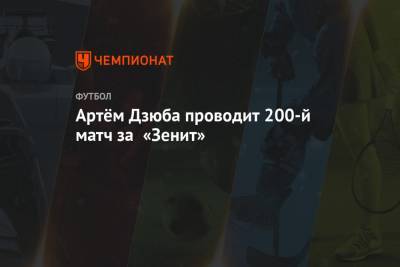 Артём Дзюба проводит 200-й матч за «Зенит»