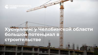 Хуснуллин: у Челябинской области большой потенциал в строительстве