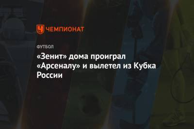 «Зенит» дома проиграл «Арсеналу» и вылетел из Кубка России