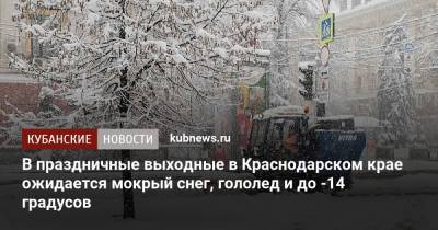 В праздничные выходные в Краснодарском крае ожидается мокрый снег, гололед и до -14 градусов