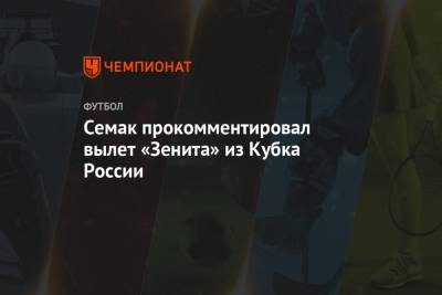 Семак прокомментировал вылет «Зенита» из Кубка России