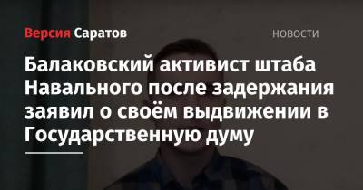 Балаковский активист штаба Навального после задержания заявил о своём выдвижении в Государственную думу