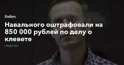 Навального оштрафовали на 850 000 рублей по делу о клевете