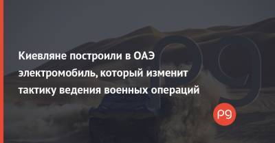 Киевляне построили в ОАЭ электромобиль, который изменит тактику ведения военных операций