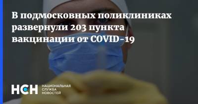 В подмосковных поликлиниках развернули 203 пункта вакцинации от COVID-19