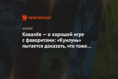 Ковалёв — о хорошей игре с фаворитами: «Кунлунь» пытается доказать, что тоже может играть