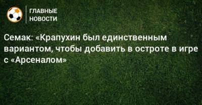 Семак: «Крапухин был единственным вариантом, чтобы добавить в остроте в игре с «Арсеналом»