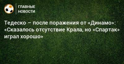 Тедеско – после поражения от «Динамо»: «Сказалось отсутствие Крала, но «Спартак» играл хорошо»