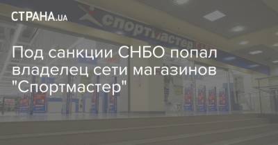 Под санкции СНБО попал владелец сети магазинов "Спортмастер"