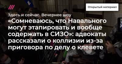 «Сомневаюсь, что Навального могут этапировать и вообще содержать в СИЗО»: адвокаты рассказали о коллизии из-за приговора по делу о клевете