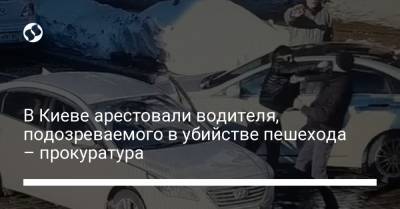 В Киеве арестовали водителя, подозреваемого в убийстве пешехода – прокуратура