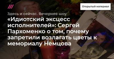 «Идиотский эксцесс исполнителей»: Сергей Пархоменко о том, почему запретили возлагать цветы к мемориалу Немцова