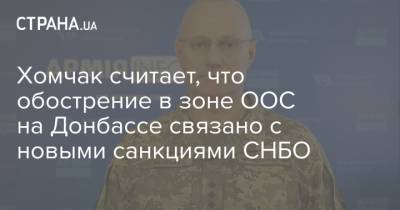 Хомчак считает, что обострение в зоне ООС на Донбассе связано с новыми санкциями СНБО