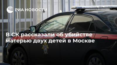 В СК рассказали об убийстве матерью двух детей в Москве