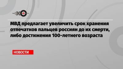 МВД предлагает увеличить срок хранения отпечатков пальцев россиян до их смерти, либо достижения 100-летнего возраста