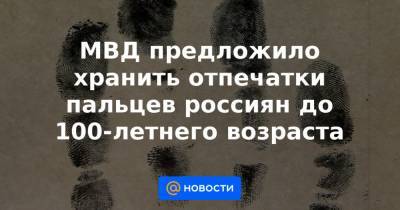 МВД предложило хранить отпечатки пальцев россиян до 100-летнего возраста