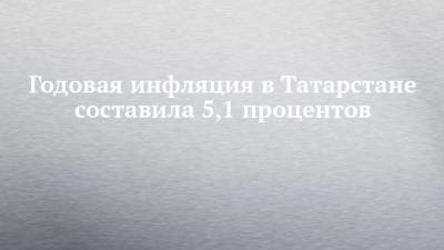 Годовая инфляция в Татарстане составила 5,1 процентов