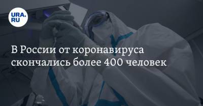 В России от коронавируса скончались более 400 человек