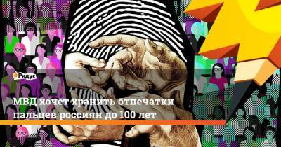 МВД хочет хранить отпечатки пальцев россиян до 100 лет