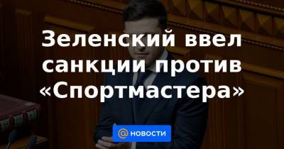 Зеленский ввел санкции против «Спортмастера»