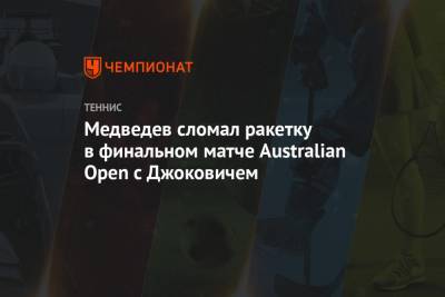 Медведев сломал ракетку в финальном матче Australian Open с Джоковичем