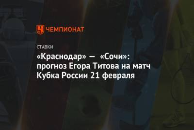 «Краснодар» — «Сочи»: прогноз Егора Титова на матч Кубка России 21 февраля