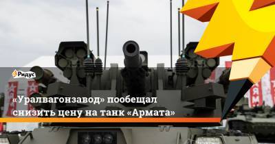 «Уралвагонзавод» пообещал снизить цену на танк «Армата»