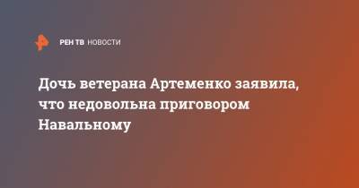 Дочь ветерана Артеменко заявила, что недовольна приговором Навальному
