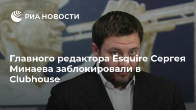 Главного редактора Esquire Сергея Минаева заблокировали в Clubhouse
