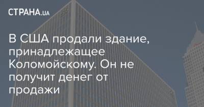 В США продали здание, принадлежащее Коломойскому. Он не получит денег от продажи