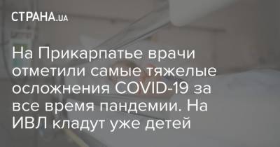 На Прикарпатье врачи отметили самые тяжелые осложнения COVID-19 за все время пандемии. На ИВЛ кладут уже детей