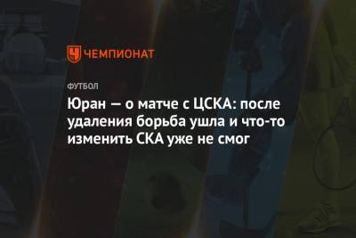 Юран — о матче с ЦСКА: после удаления борьба ушла и что-то изменить СКА уже не смог
