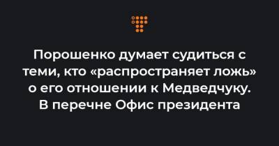 Порошенко думает судиться с теми, кто «распространяет ложь» о его отношении к Медведчуку. В перечне Офис президента